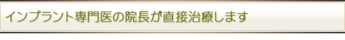 インプラント専門医の院長が直接治療します