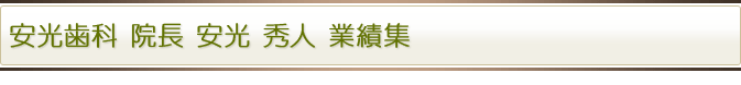 安光歯科 院長 安光 秀人 業績集