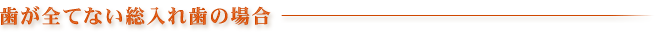 歯が全てない総入れ歯の場合