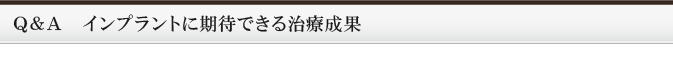 Ｑ＆Ａ　インプラントに期待できる治療成果