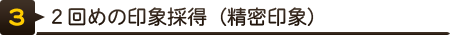 ２回めの印象採得（精密印象）